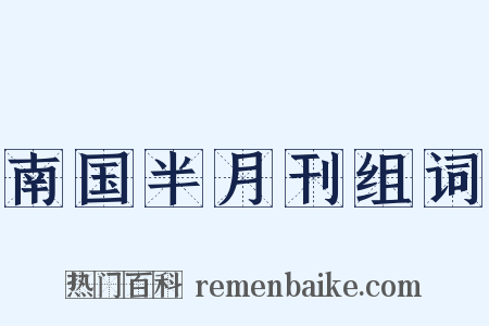 南国半月刊组词是什么意思的图片